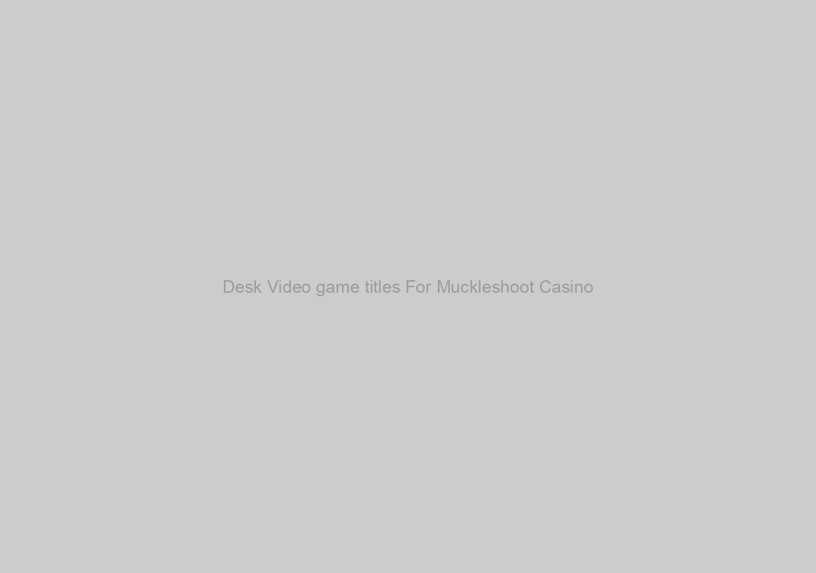 Desk Video game titles For Muckleshoot Casino